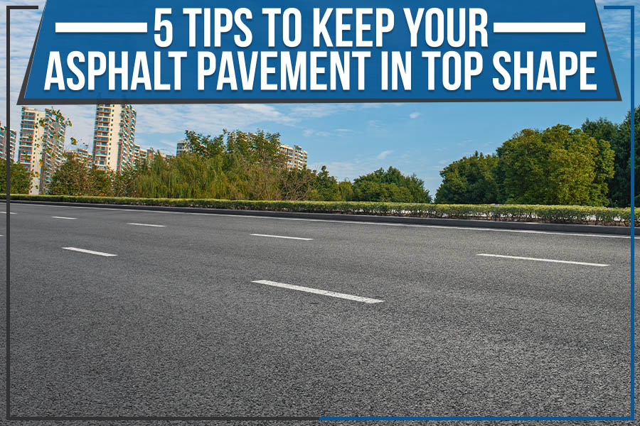 5 Tips To Keep Your Asphalt Pavement In Top Shape