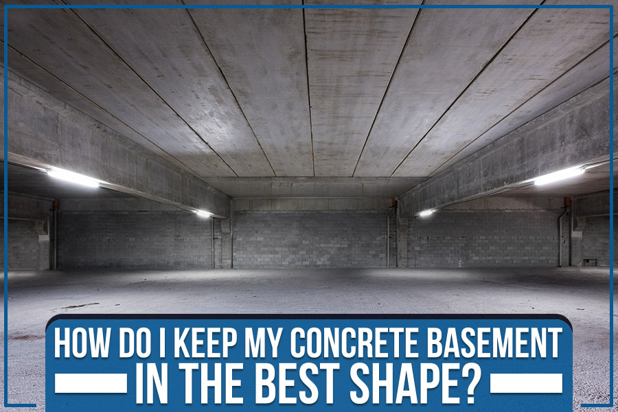 How Do I Keep My Concrete Basement in the Best Shape?