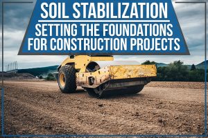 Read more about the article Soil Stabilization – Setting The Foundations For Construction Projects