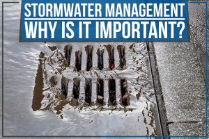 Read more about the article Stormwater Management: Why Is It Important?